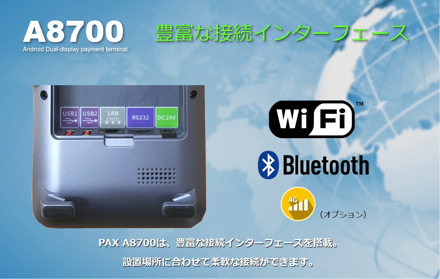 PAYサービス、PAY Service、A8700、PAX Japan、PAXジャパン、PAX、PAX Technology、TMN、Stera、デュアル・ディスプレイ、決済端末、Android、電子マネー、インバウンド、QR、Felica、NFC、タッチ決済、磁気カード、縦引き、マルチ決済、POS、キャッシュレス、SIM通信、Suica、PASMO、WAON、Apple PAY、Google PAY、 Amazon PAY